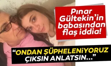 SON DAKİKA! Canice öldürülen Pınar Gültekin’in babasından flaş iddia!