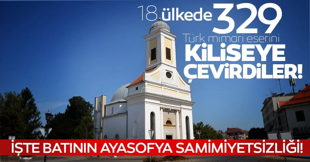 Iste Bati Nin Ayasofya Samimiyetsizligi 18 Ulkede 329 Turk Mimari Eserini Kiliseye Cevirdiler Son Dakika Haberler
