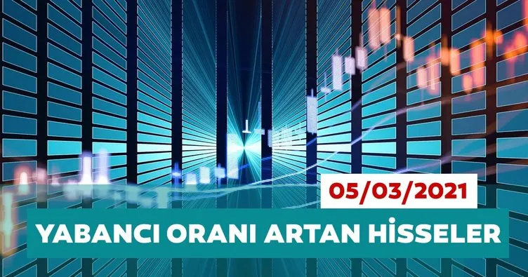 Borsa İstanbul’da yabancı oranı en çok artan hisseler 05/03/2021