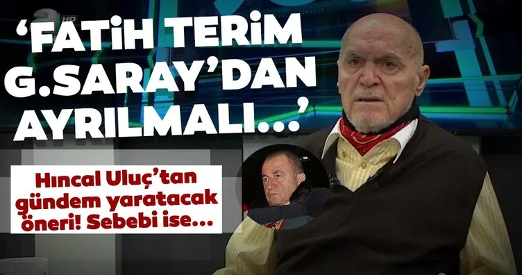 Hıncal Uluç’tan Fatih Terim için flaş sözler: Galatasaray’dan ayrılması lazım