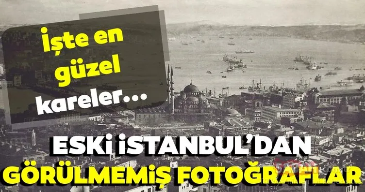 Eski İstanbul’dan görülmemiş fotoğraflar! İşte en güzel kareler…