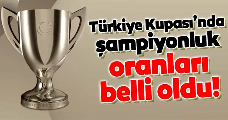 Türkiye Kupası’nda şampiyonluk oranları belli oldu!