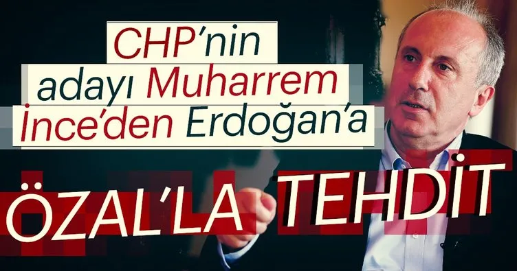 CHP’nin adayı Muharrem İnce’den Erdoğan’a tehdit