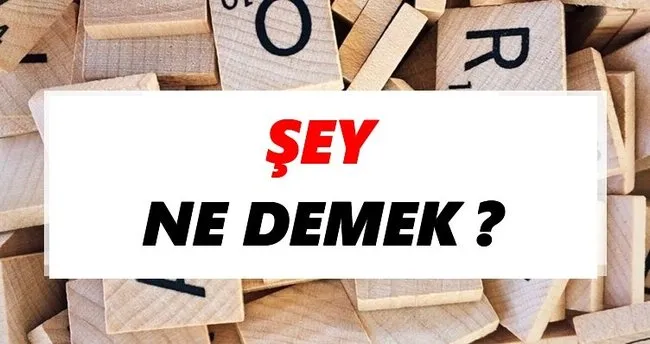Şey Ne Demek? TDK’ya Göre Şey Sözlük Anlamı Nedir?