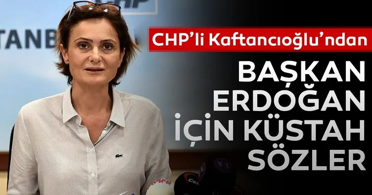 CHP’li Kaftancıoğlu’ndan Başkan Erdoğan hakkında küstah sözler