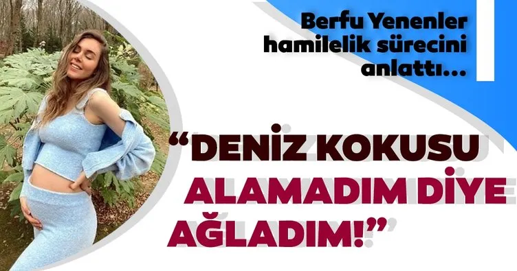 Berfu Yenenler hamilelik sürecini anlattı: Geçen gün 2 senedir deniz kokusu alamadım diye ağladım!