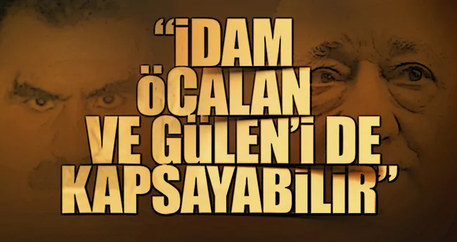 İdam Öcalan ve Gülen’i de kapsayabilir