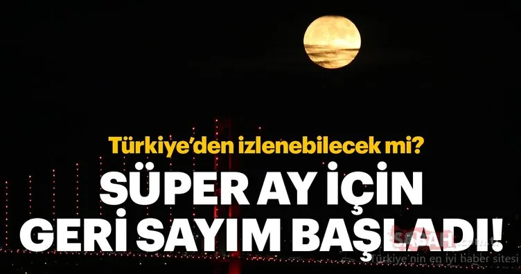 Süper Ay ne zaman olacak? Süper Ay nedir? Süper Ay Türkiye’den izlenecek mi? İşte detaylar...