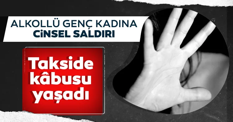 Takside kabusu yaşadı! Genç kadına cinsel saldırı