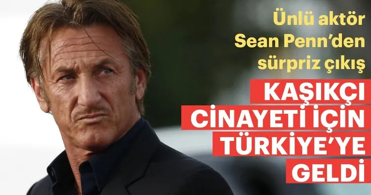 Sean Penn, Kaşıkçı cinayetini araştırmak için Türkiye’ye geldi
