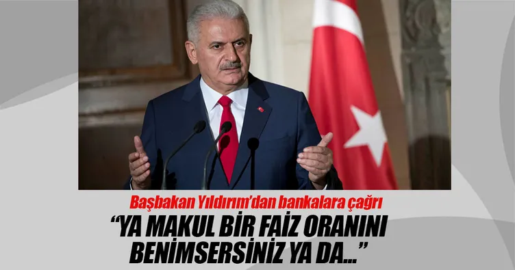Başbakan Yıldırım: Makul bir faiz oranı benimsemezseniz tedbirini alırız