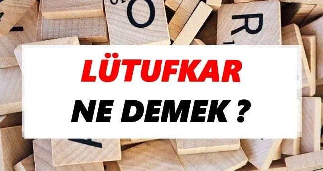 Lütufkar Ne Demek? TDK’ya Göre Lütufkar Sözlük Anlamı Nedir?