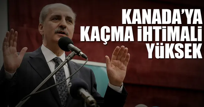 Kanada’ya kaçma ihtimali yüksek