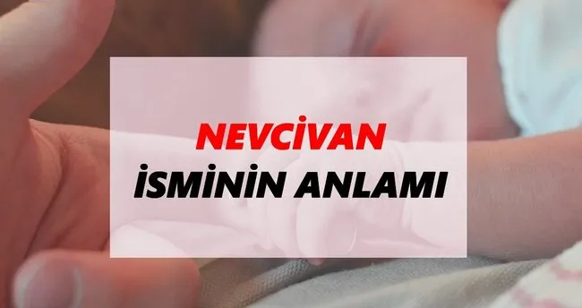 Nevcivan İsminin Anlamı Nedir? Nevcivan İsmi Ne Demek, Ne Anlama Geliyor?