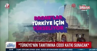 Dronelar Türkiye’nin tanıtımı için yükseliyor