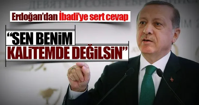 Erdoğan: Sen benim kalitemde değilsin