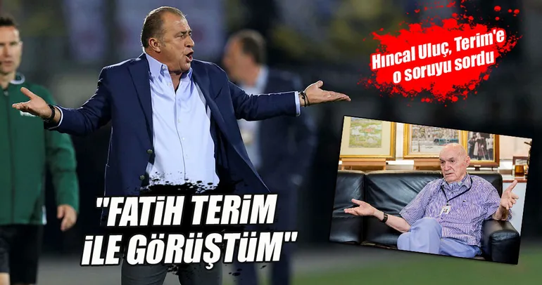 Hıncal Uluç: Fatih Terim ile görüştüm