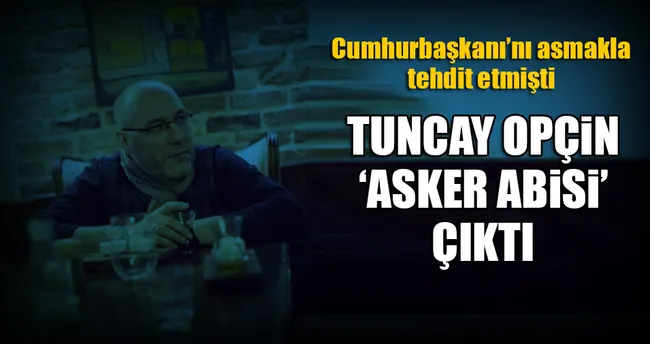 Tuncay Opçin ‘asker abisi’ çıktı