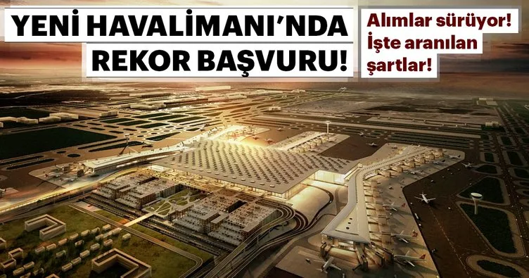 İstanbul Yeni Havalimanı 20 bin başvuru ile rekor kırdı! İşte aranılan şartlar...