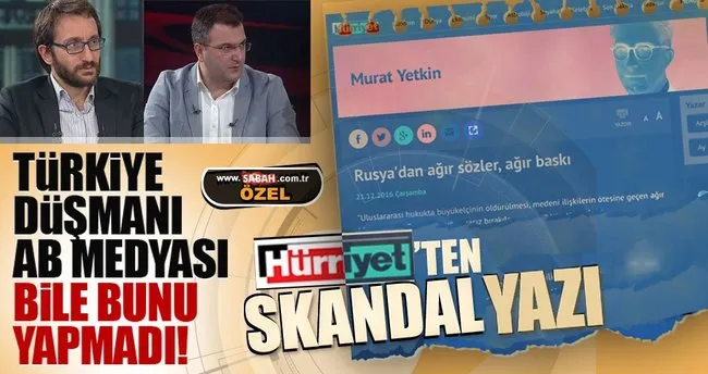 Hürriyet’ten skandal yazı; Türkiye düşmanı AB medyası bile bunu yapmadı