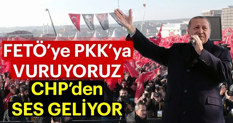 FETÖ’ye PKK’ya vuruyoruz CHP’den ses geliyor