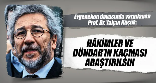 Yalçın Küçük: Hâkimler ve Dündar’ın kaçması araştırılsın
