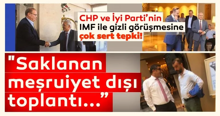 CHP ve İyi Parti’nin IMF ile gizli görüşmesine çok sert tepki!
