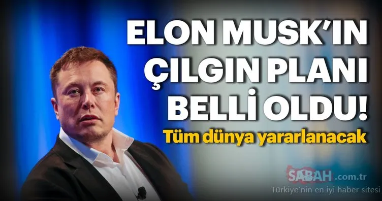 Elon Musk’ın çılgın planı belli oldu!