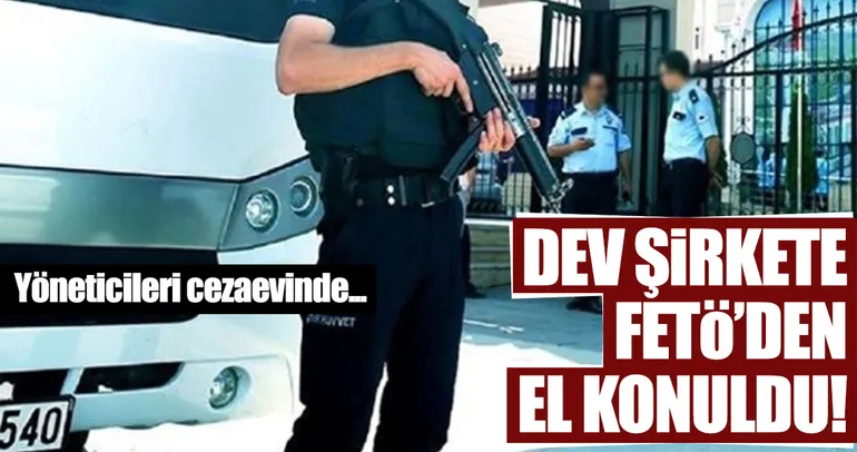Son dakika: Dev şirkete FETÖ’den el konuldu
