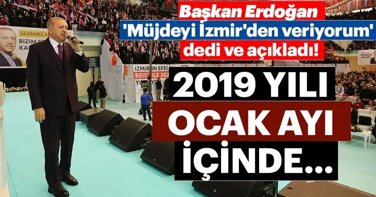 Başkan Erdoğan ’Müjdeyi İzmir’den veriyorum’ dedi ve açıkladı! 2019 yılı Ocak ayı içinde...