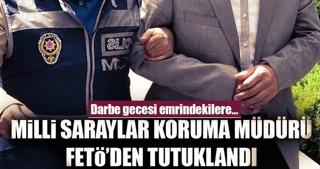 Milli Saraylar Koruma Müdürü’ne FETÖ tutuklaması!