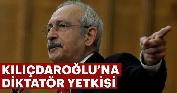 Kılıçdaroğlu’na diktatör yetkisi