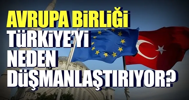 AB, Türkiye’yi neden düşmanlaştırıyor?