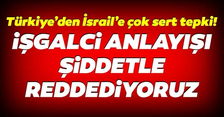 Türkiye’den İsrail’e çok sert tepki: Şiddetle reddediyoruz