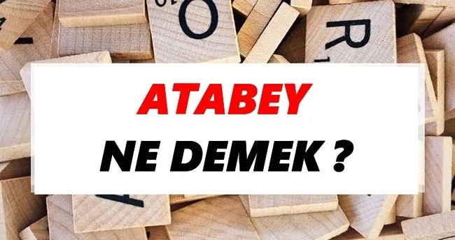 Atabey Ne Demek? TDK’ya Göre Atabey Sözlük Anlamı Nedir?