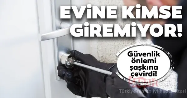 Evine kimse giremiyor! Aldığı güvenlik önlemi şaşkına çevirdi!