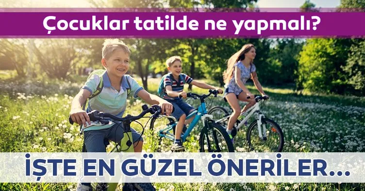 Çocuklar tatilde ne yapmalı?