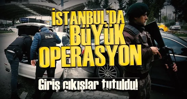 İstanbul’da büyük operasyon! Giriş-çıkışlar tutuldu