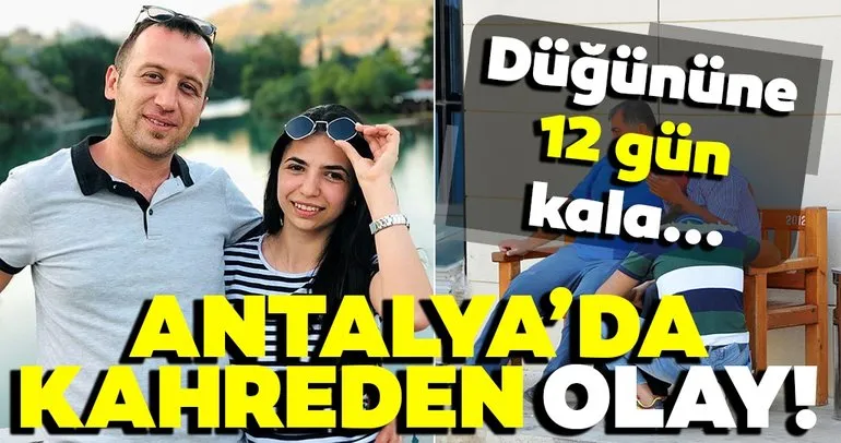 Son Dakika haberi: Antalya’da kahreden olay! Düğününe sadece 12 gün kalmıştı...