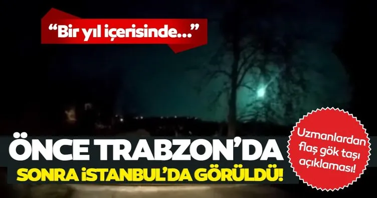 İstanbul ve Trabzon’da görülen gök taşlarına uzmanlardan açıklama... Bir yıl içerisinde düşebilir