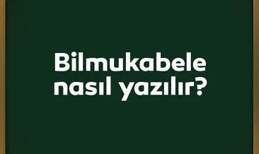 Bilmukabele nasıl yazılır? TDK ile Doğru Yazımı