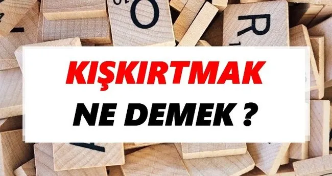 Kışkırtmak Ne Demek? TDK’ya Göre Kışkırtmak Sözlük Anlamı Nedir?
