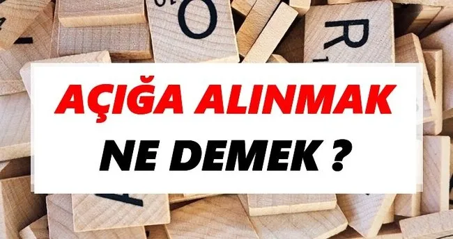 Açığa alınmak Ne Demek? TDK’ya Göre Açığa alınmak Sözlük Anlamı Nedir?