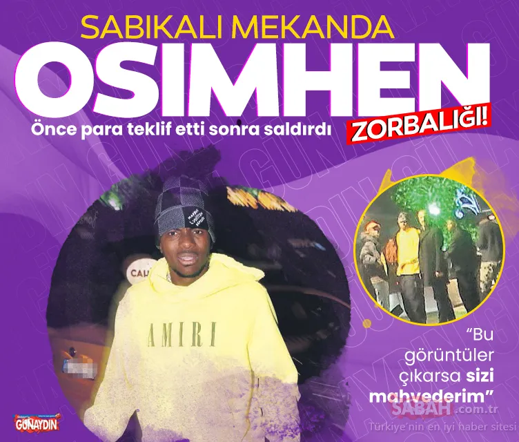 Sabıkalı mekanda Osimhen zorbalığı! Önce para teklif etti, sonra saldırdı! ’Bu görüntüler çıkarsa sizi mahvederim’