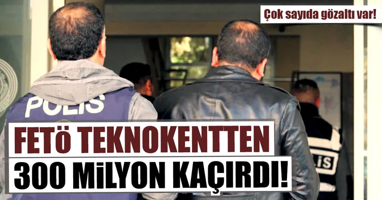 FETÖ teknokentten 300 milyon kaçırdı