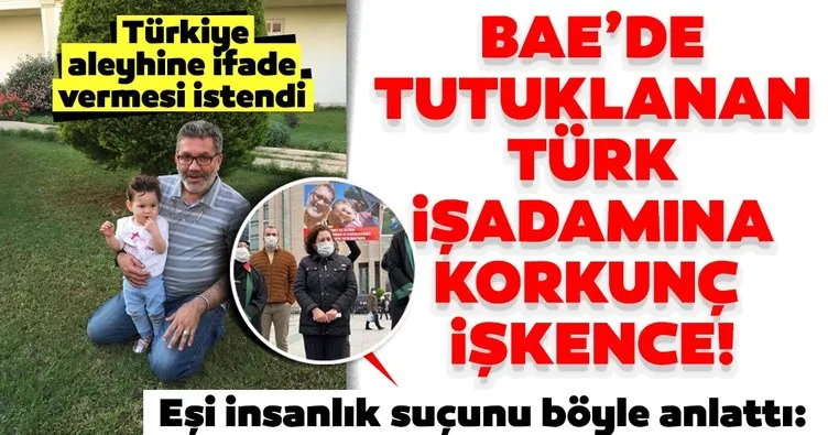 Son dakika haberi: BAE’de tutuklanan Türk işadamına korkunç işkence! Eşi insanlık suçunu bu sözlerle anlattı...