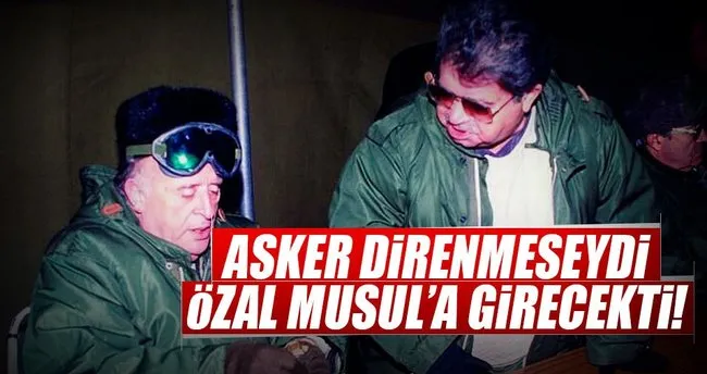 Asker direnmeseydi Özal Musul’a girecekti