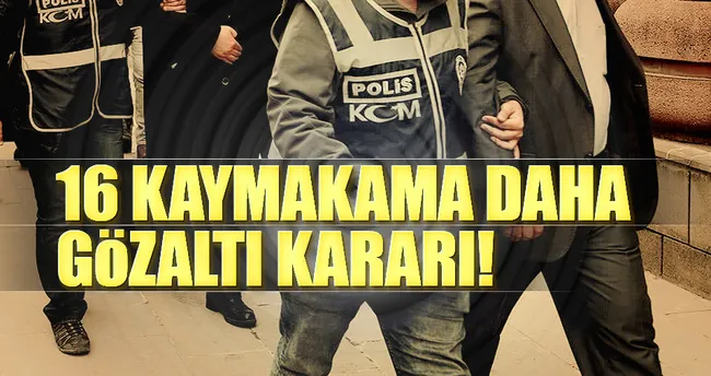 16 kaymakam hakkında daha gözaltı kararı