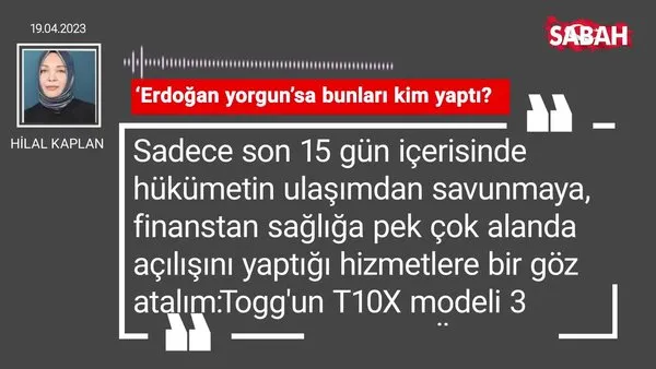 Hilal Kaplan | 'Erdoğan yorgun'sa bunları kim yaptı?