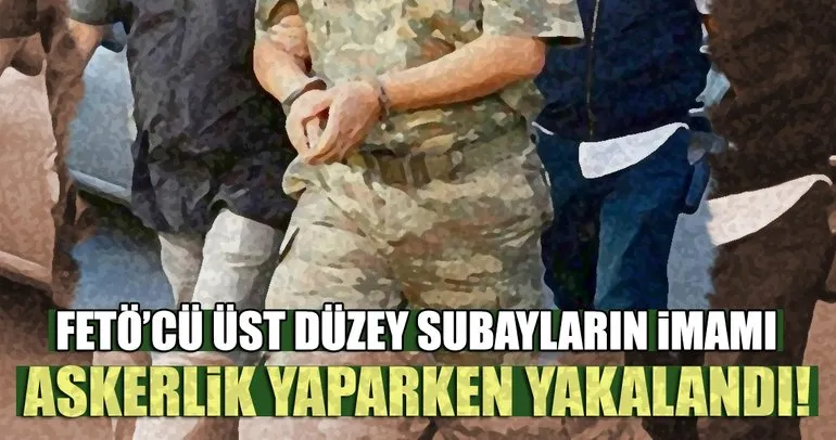 Üst düzey subayların imamı askerlik yaparken yakalandı